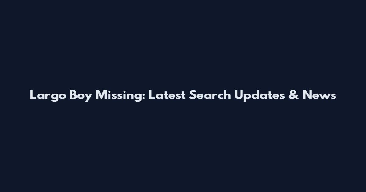 Largo Boy Missing: Latest Search Updates & News