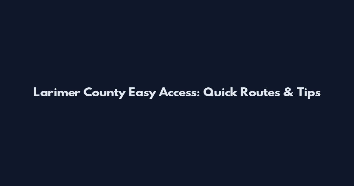 Larimer County Easy Access: Quick Routes & Tips