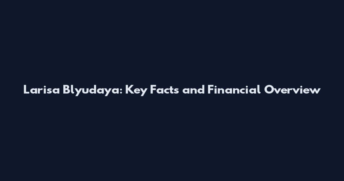 Larisa Blyudaya: Key Facts and Financial Overview