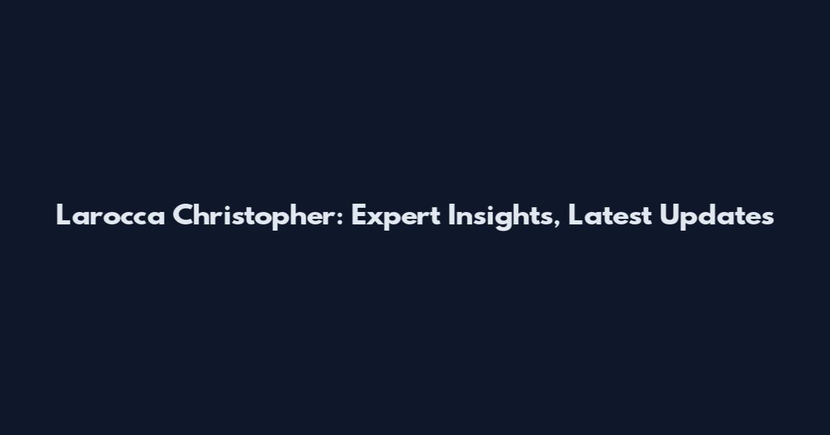 Larocca Christopher: Expert Insights, Latest Updates