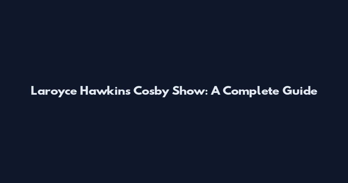 Laroyce Hawkins Cosby Show: A Complete Guide