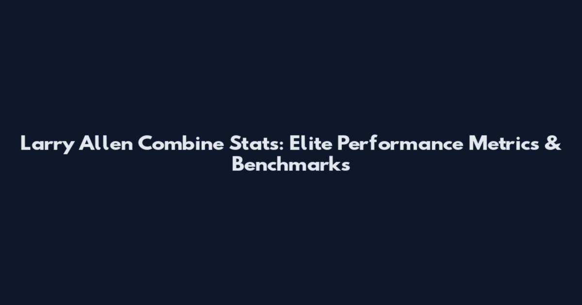 Larry Allen Combine Stats: Elite Performance Metrics & Benchmarks