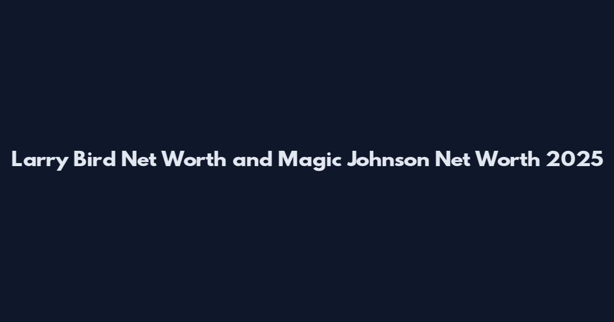 Larry Bird Net Worth and Magic Johnson Net Worth 2025