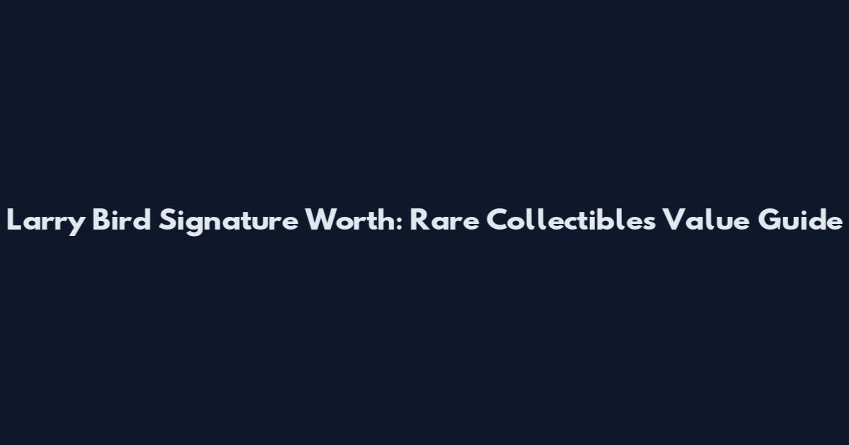 Larry Bird Signature Worth: Rare Collectibles Value Guide