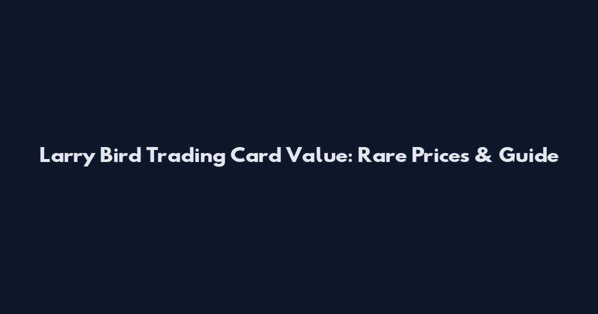 Larry Bird Trading Card Value: Rare Prices & Guide