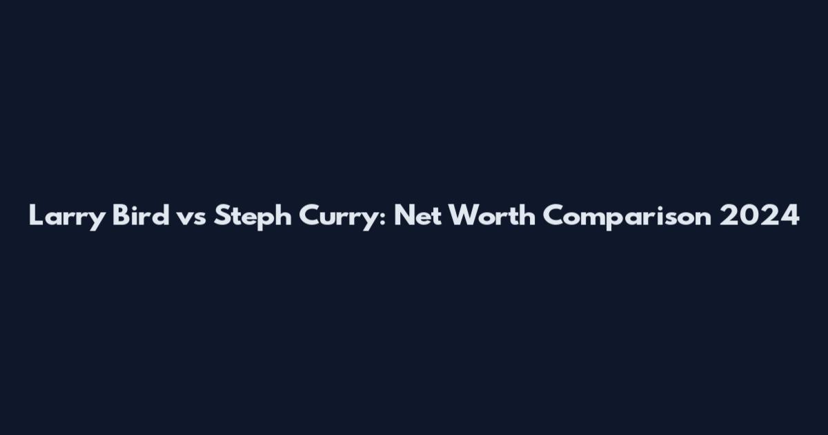Larry Bird vs Steph Curry: Net Worth Comparison 2024