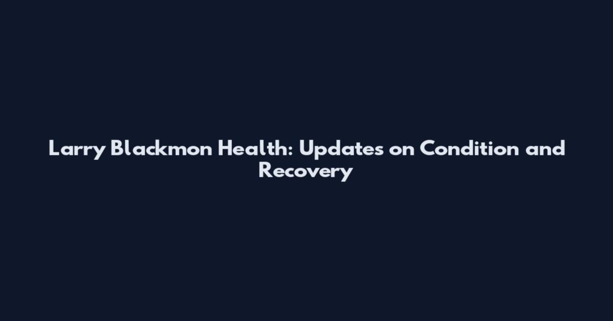 Larry Blackmon Health: Updates on Condition and Recovery
