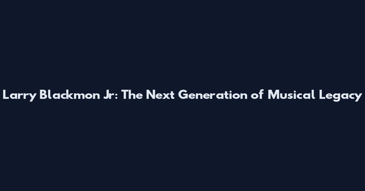 Larry Blackmon Jr: The Next Generation of Musical Legacy