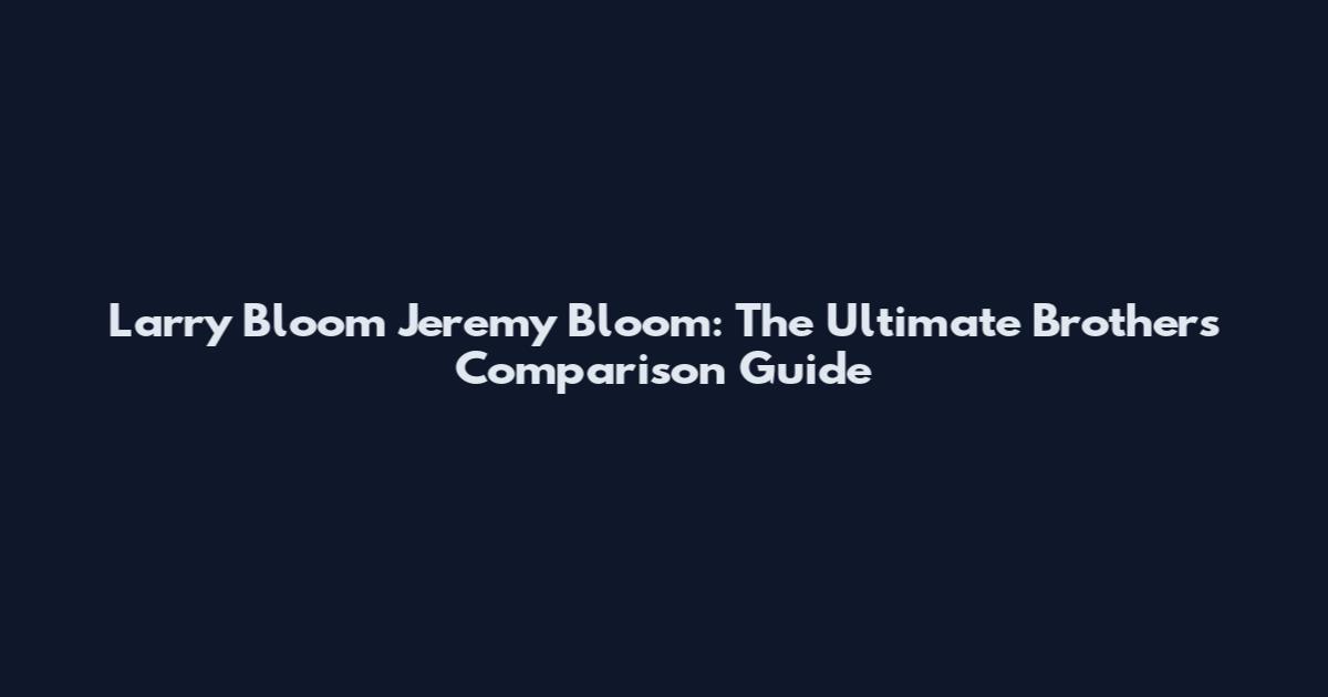 Larry Bloom Jeremy Bloom: The Ultimate Brothers Comparison Guide