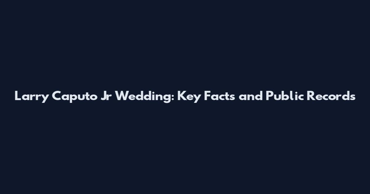 Larry Caputo Jr Wedding: Key Facts and Public Records