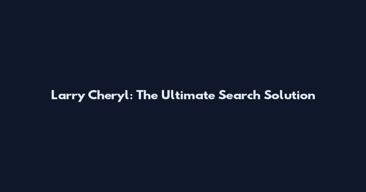 Larry Cheryl: The Ultimate Search Solution