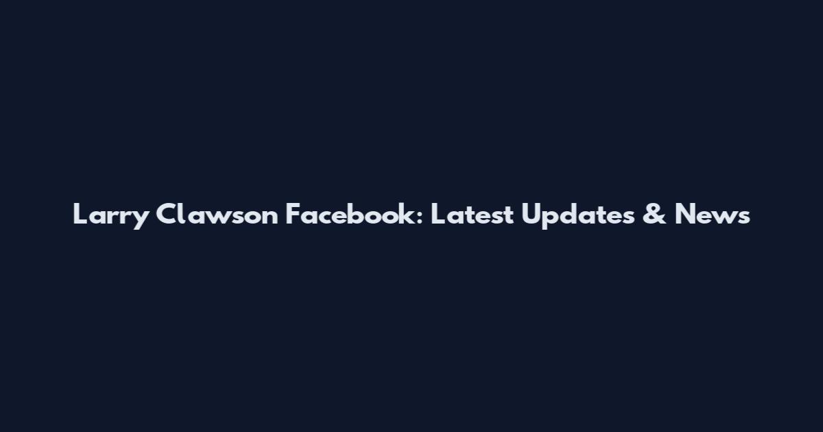 Larry Clawson Facebook: Latest Updates & News