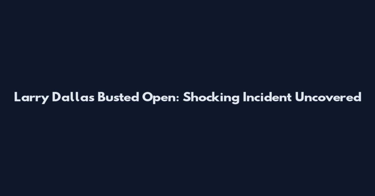 Larry Dallas Busted Open: Shocking Incident Uncovered