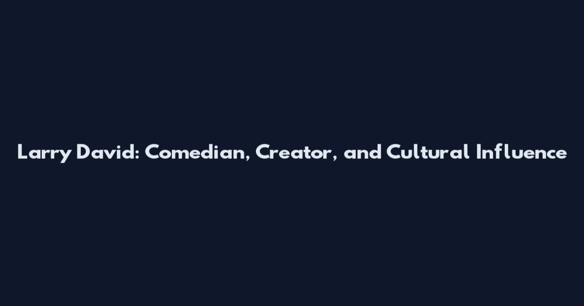 Larry David: Comedian, Creator, and Cultural Influence