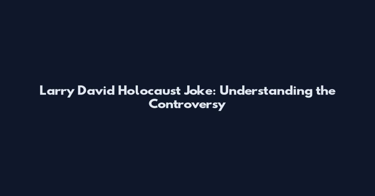 Larry David Holocaust Joke: Understanding the Controversy