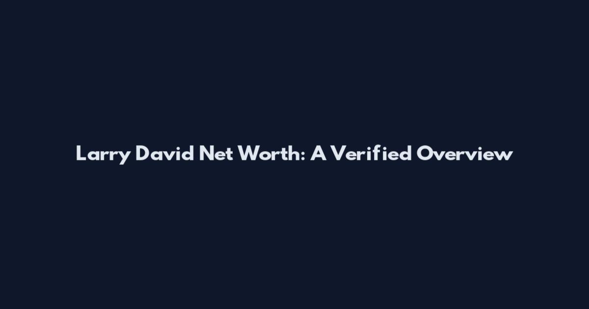 Larry David Net Worth: A Verified Overview