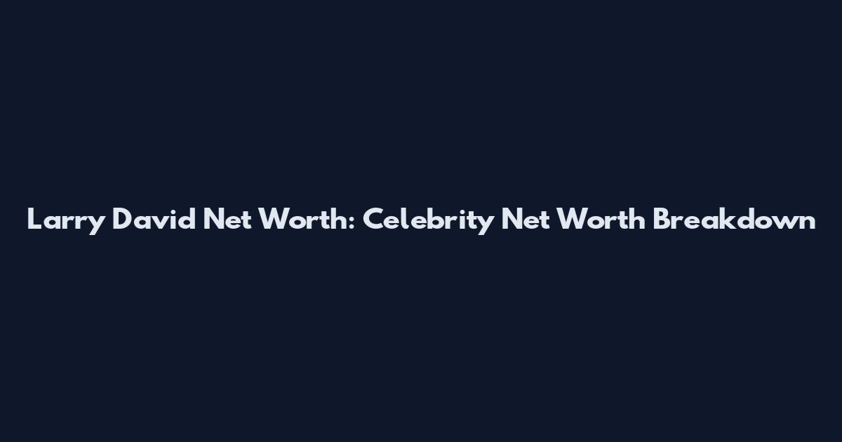 Larry David Net Worth: Celebrity Net Worth Breakdown