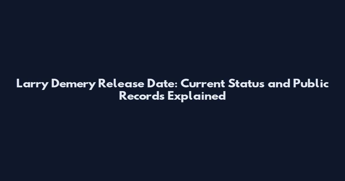 Larry Demery Release Date: Current Status and Public Records Explained