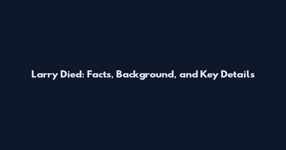 Larry Died: Facts, Background, and Key Details