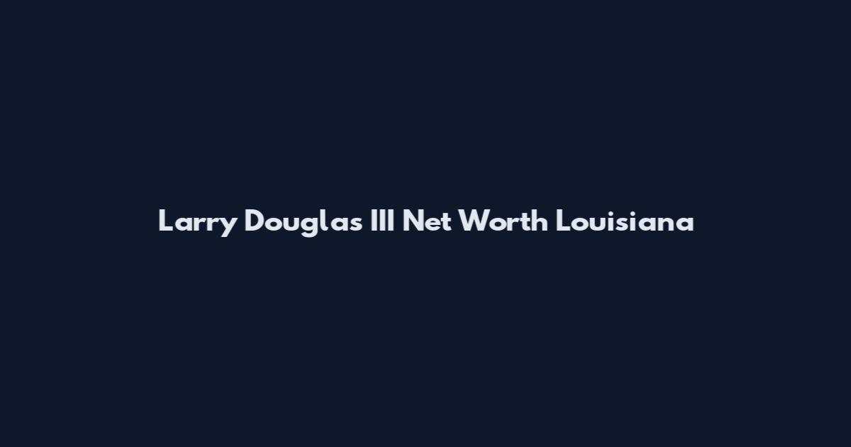 Larry Douglas III Net Worth Louisiana