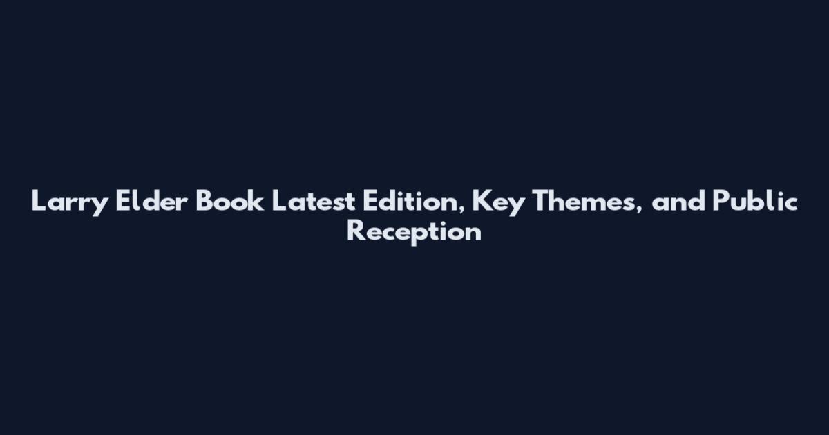 Larry Elder Book Latest Edition, Key Themes, and Public Reception