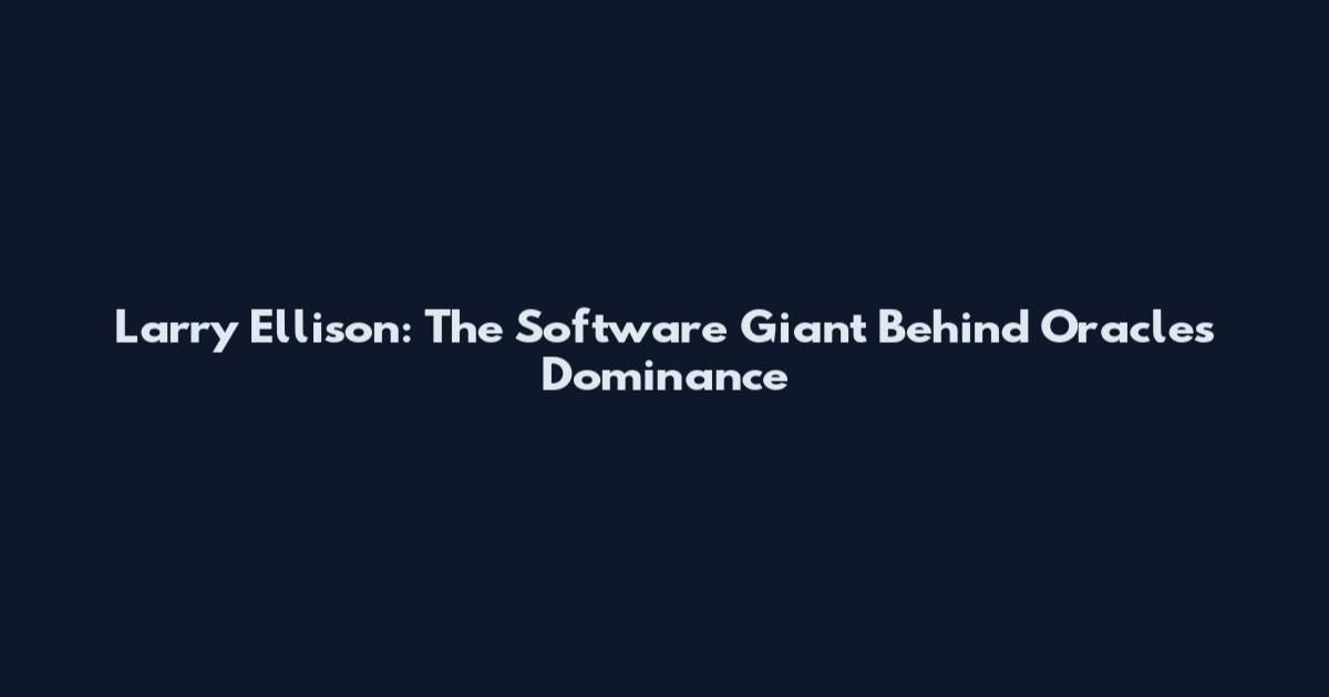 Larry Ellison: The Software Giant Behind Oracle's Dominance