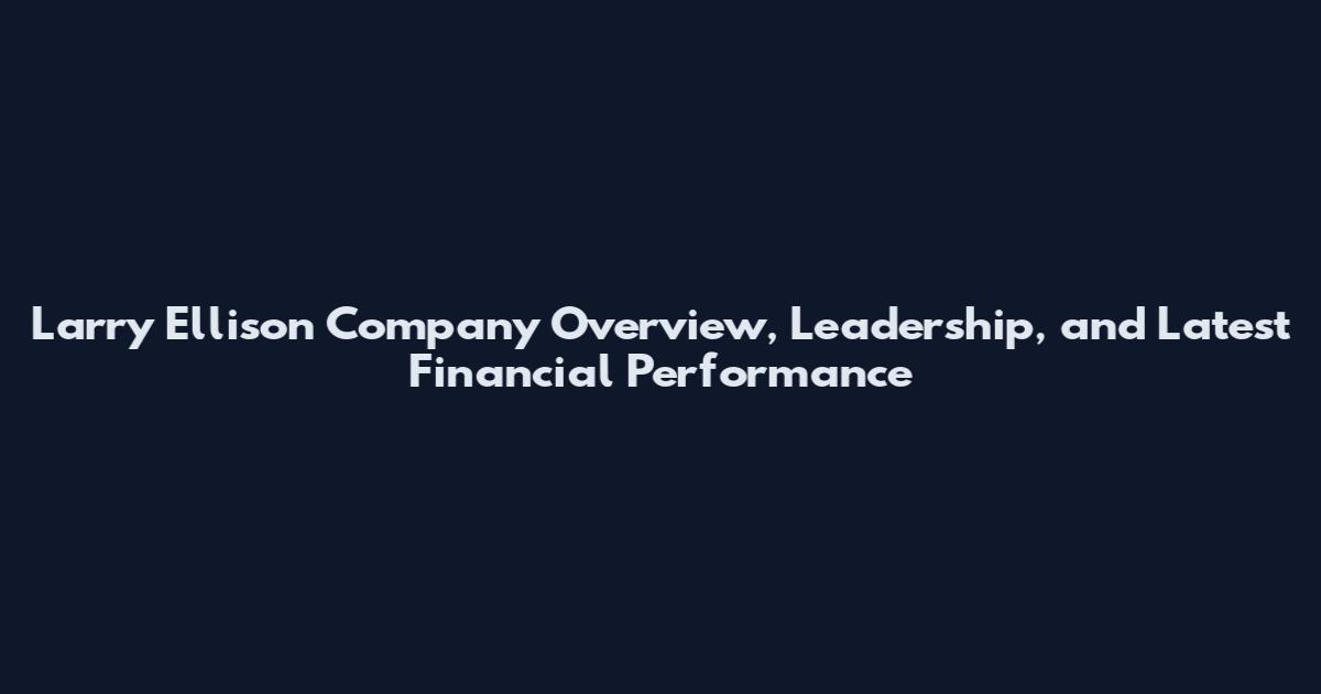 Larry Ellison Company Overview, Leadership, and Latest Financial Performance