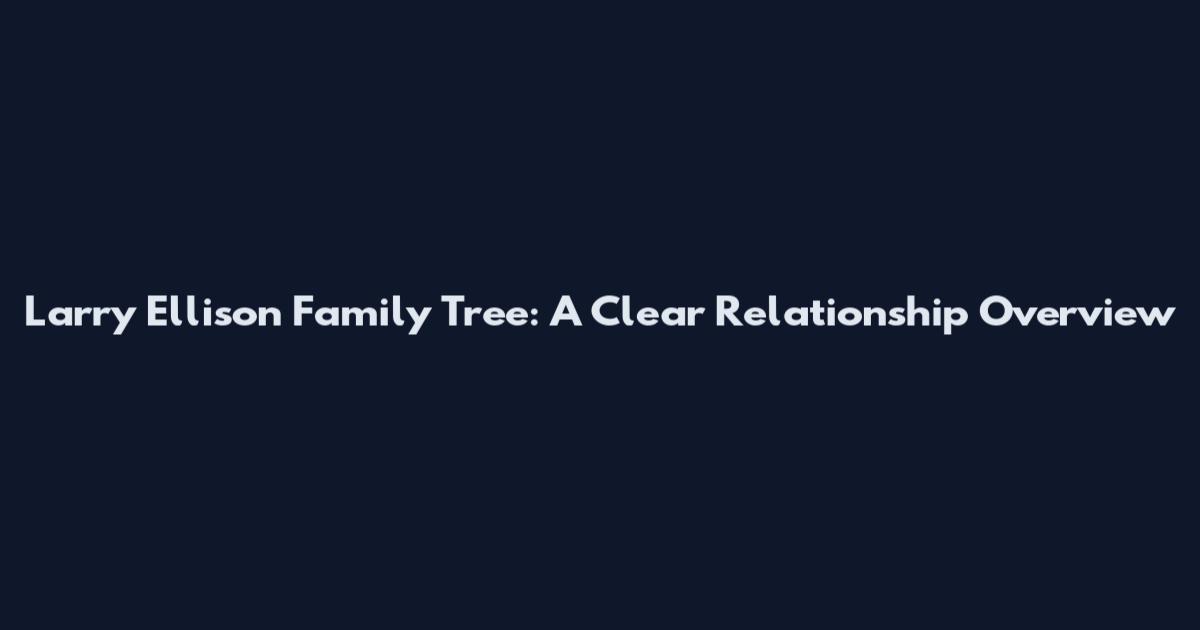 Larry Ellison Family Tree: A Clear Relationship Overview