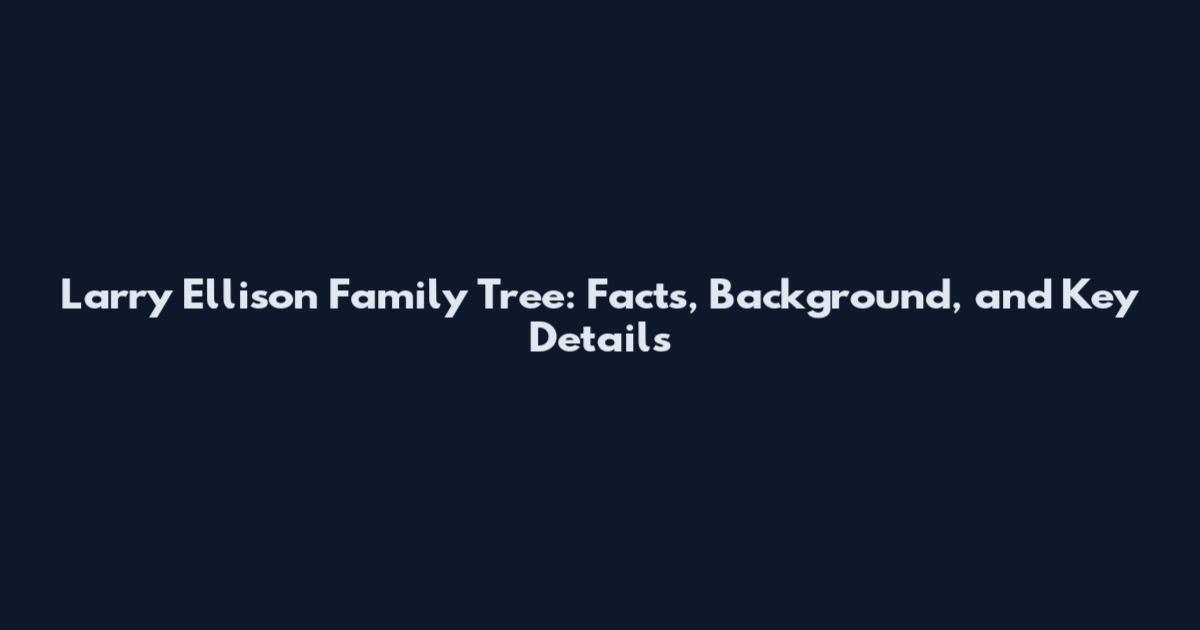 Larry Ellison Family Tree: Facts, Background, and Key Details