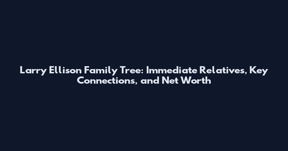 Larry Ellison Family Tree: Immediate Relatives, Key Connections, and Net Worth