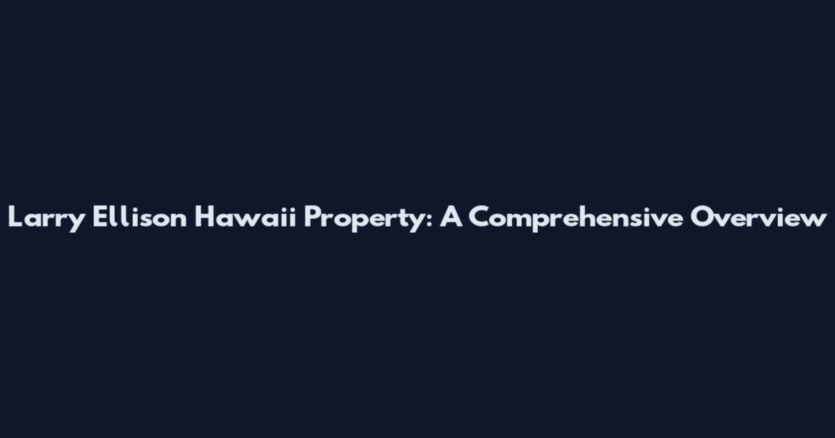 Larry Ellison Hawaii Property: A Comprehensive Overview