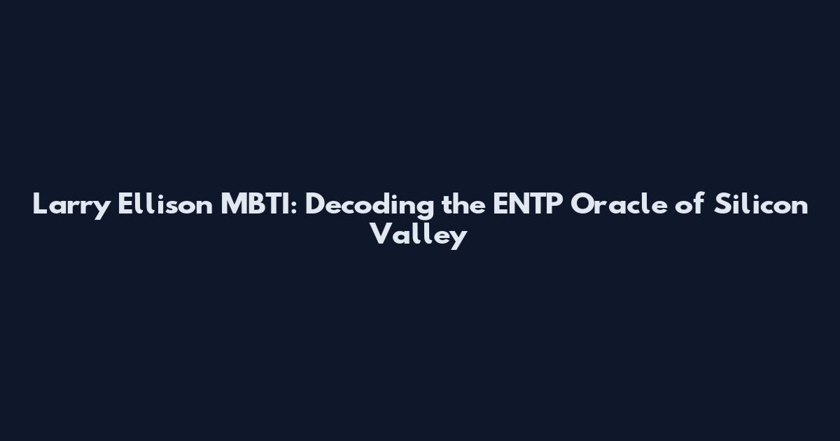Larry Ellison MBTI: Decoding the ENTP Oracle of Silicon Valley