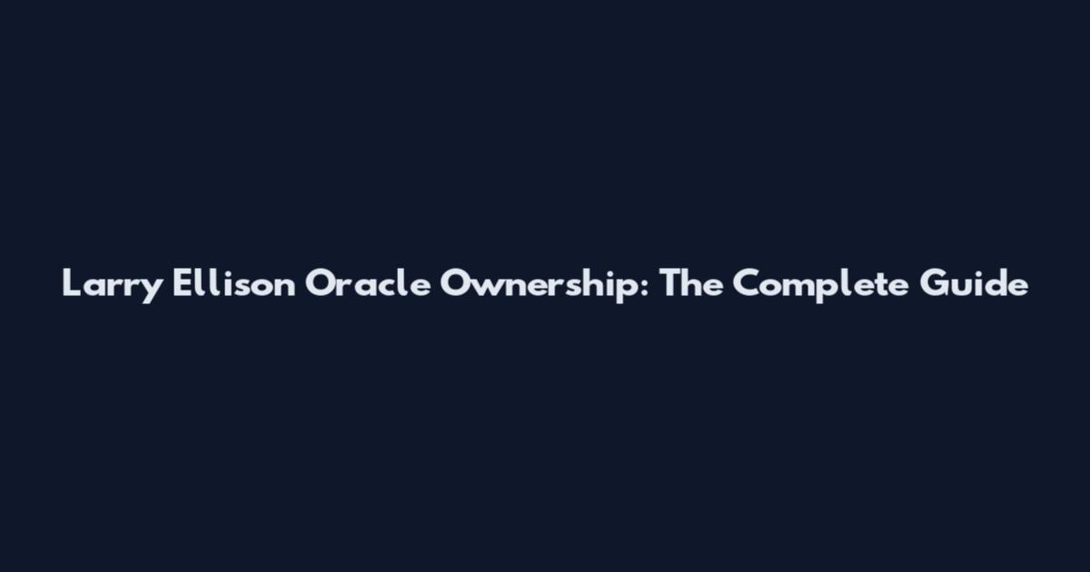 Larry Ellison Oracle Ownership: The Complete Guide