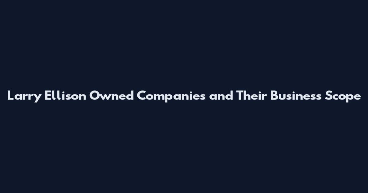 Larry Ellison Owned Companies and Their Business Scope