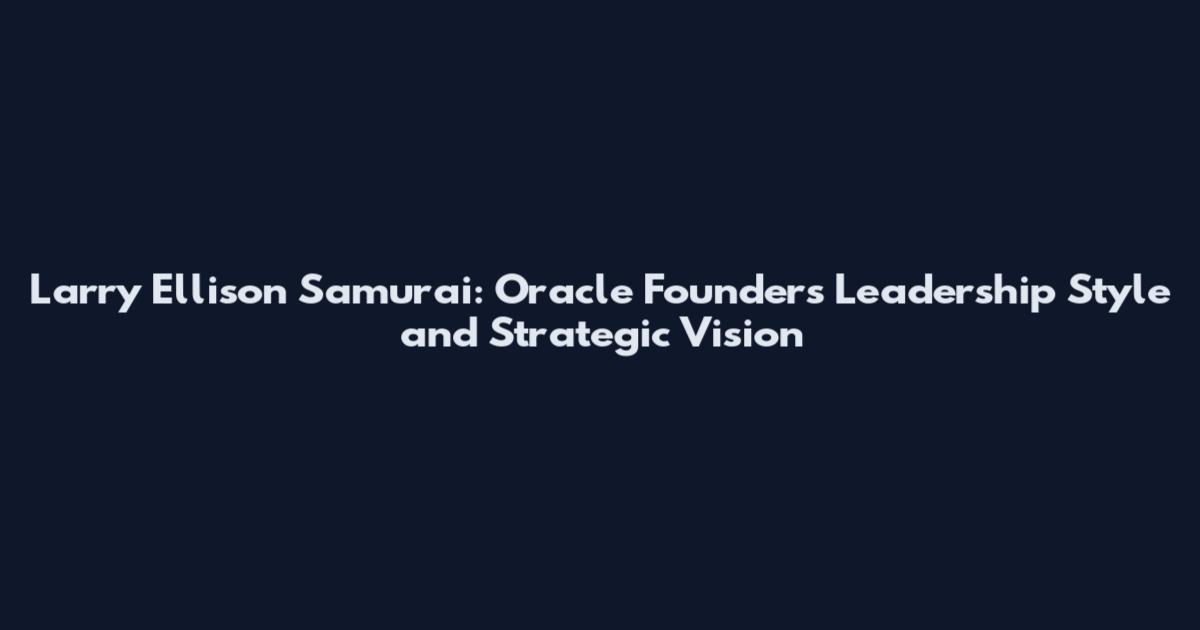 Larry Ellison Samurai: Oracle Founder's Leadership Style and Strategic Vision