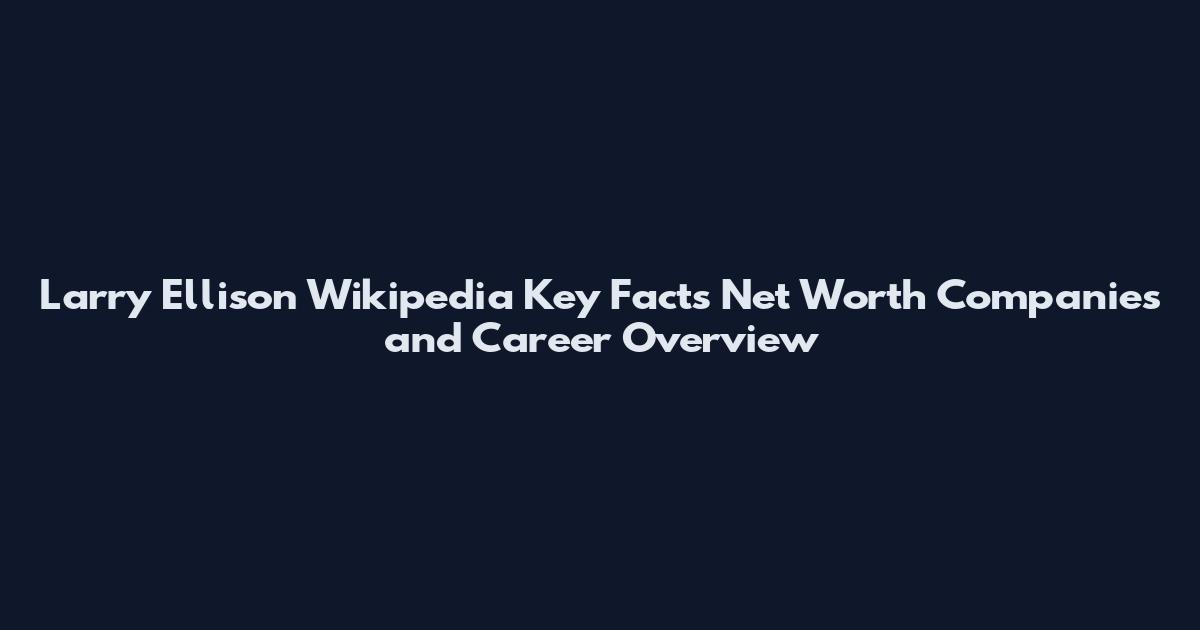 Larry Ellison Wikipedia Key Facts Net Worth Companies and Career Overview