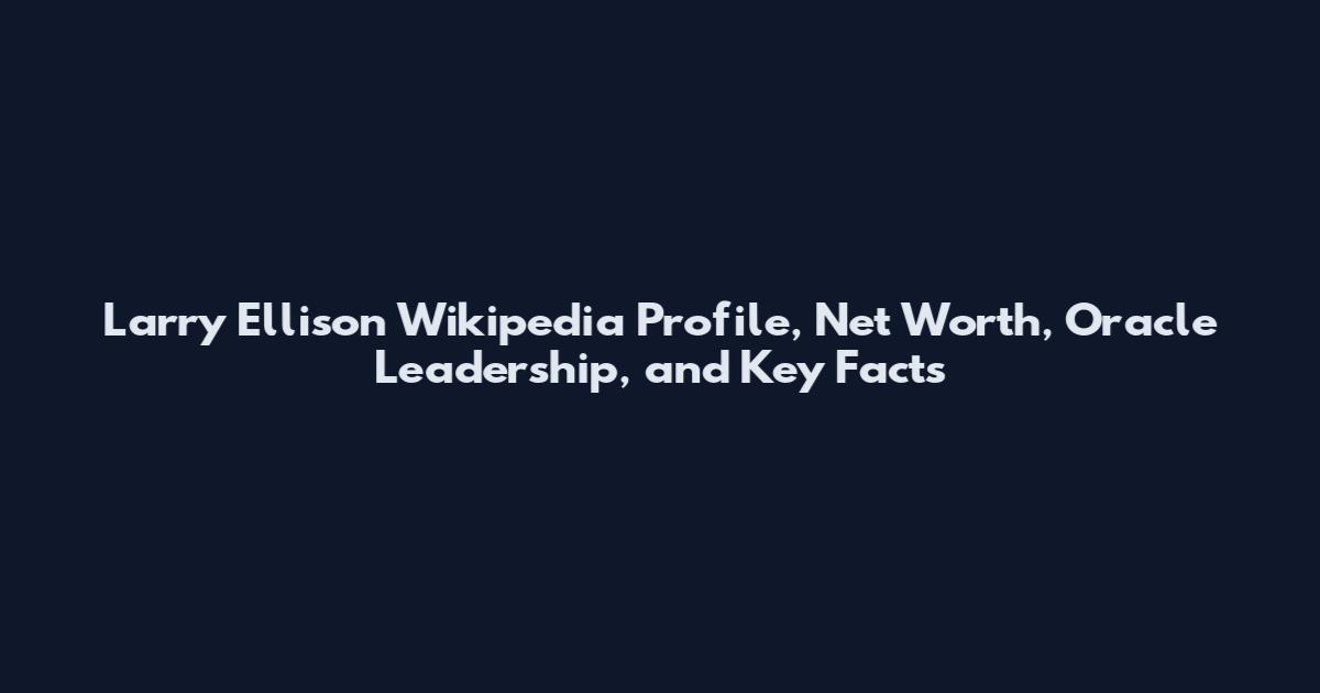 Larry Ellison Wikipedia Profile, Net Worth, Oracle Leadership, and Key Facts