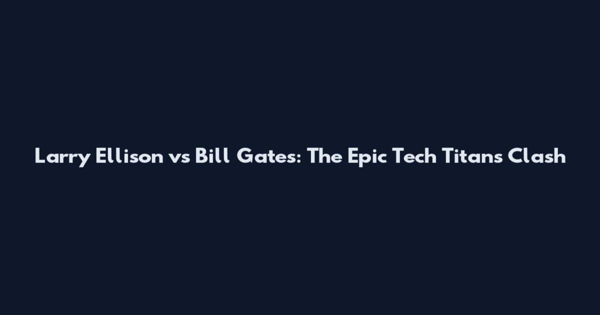 Larry Ellison vs Bill Gates: The Epic Tech Titans Clash