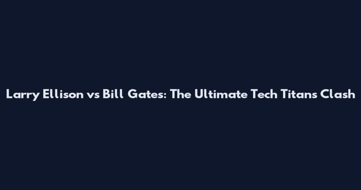 Larry Ellison vs Bill Gates: The Ultimate Tech Titans Clash