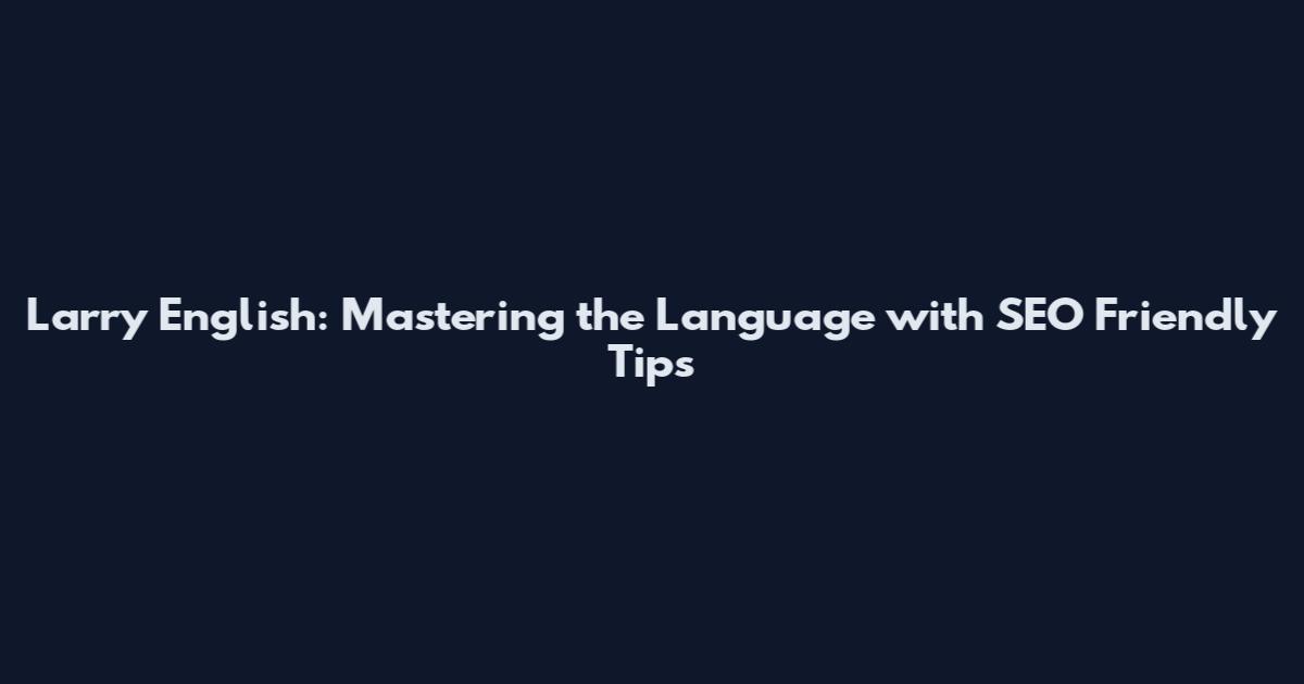 Larry English: Mastering the Language with SEO Friendly Tips