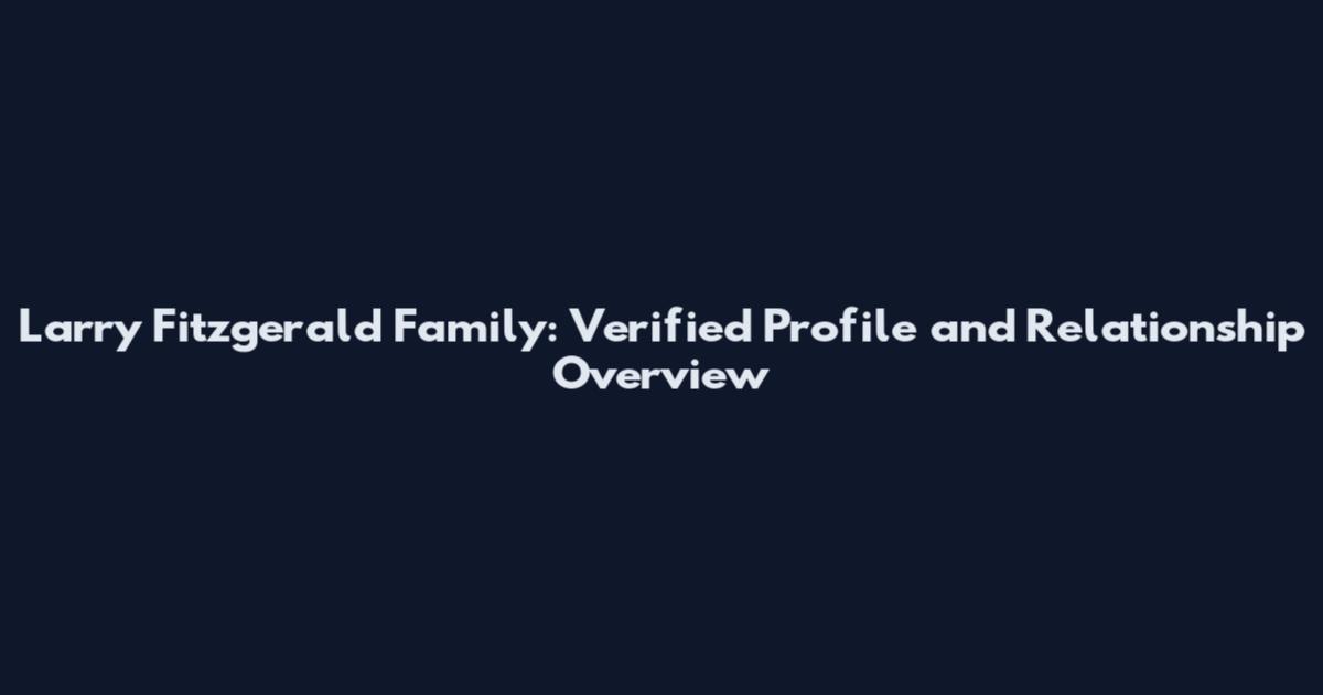 Larry Fitzgerald Family: Verified Profile and Relationship Overview