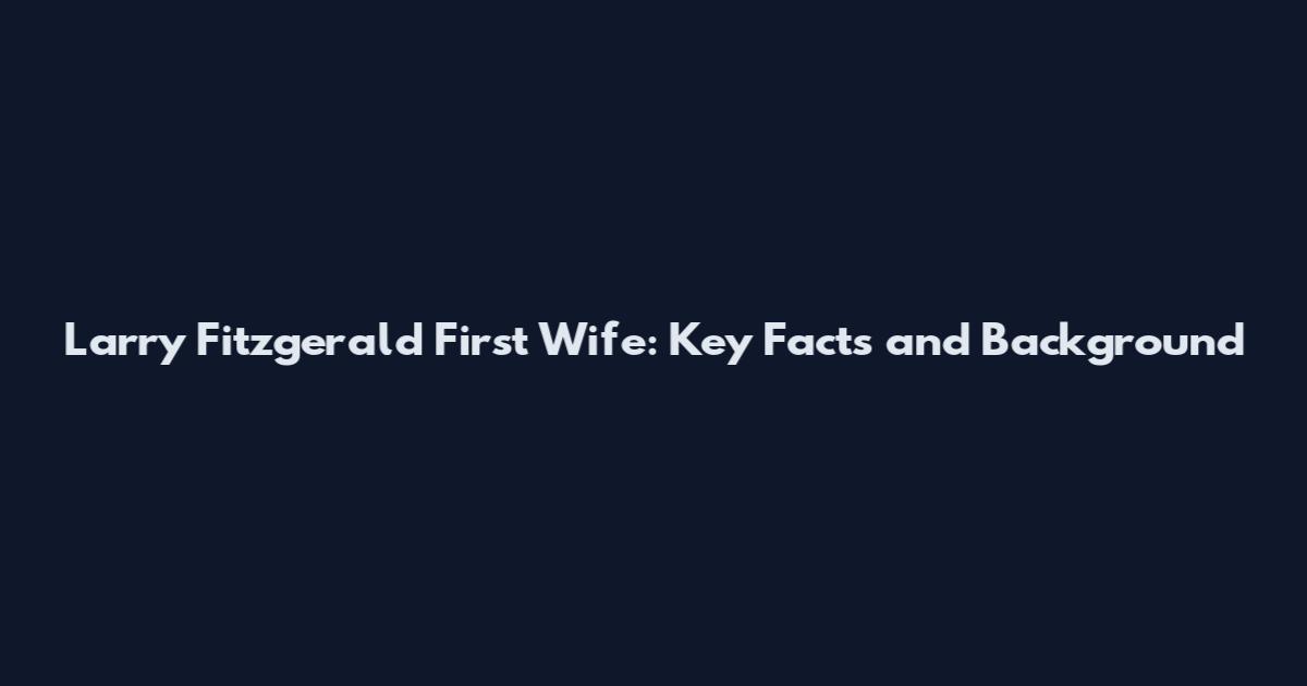 Larry Fitzgerald First Wife: Key Facts and Background