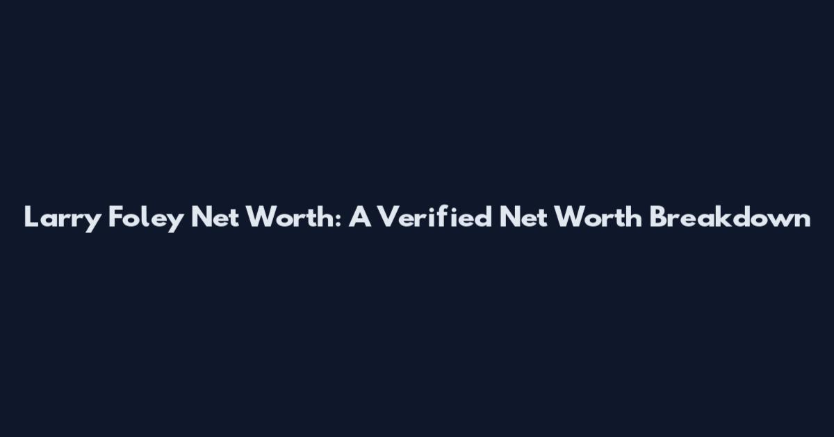 Larry Foley Net Worth: A Verified Net Worth Breakdown