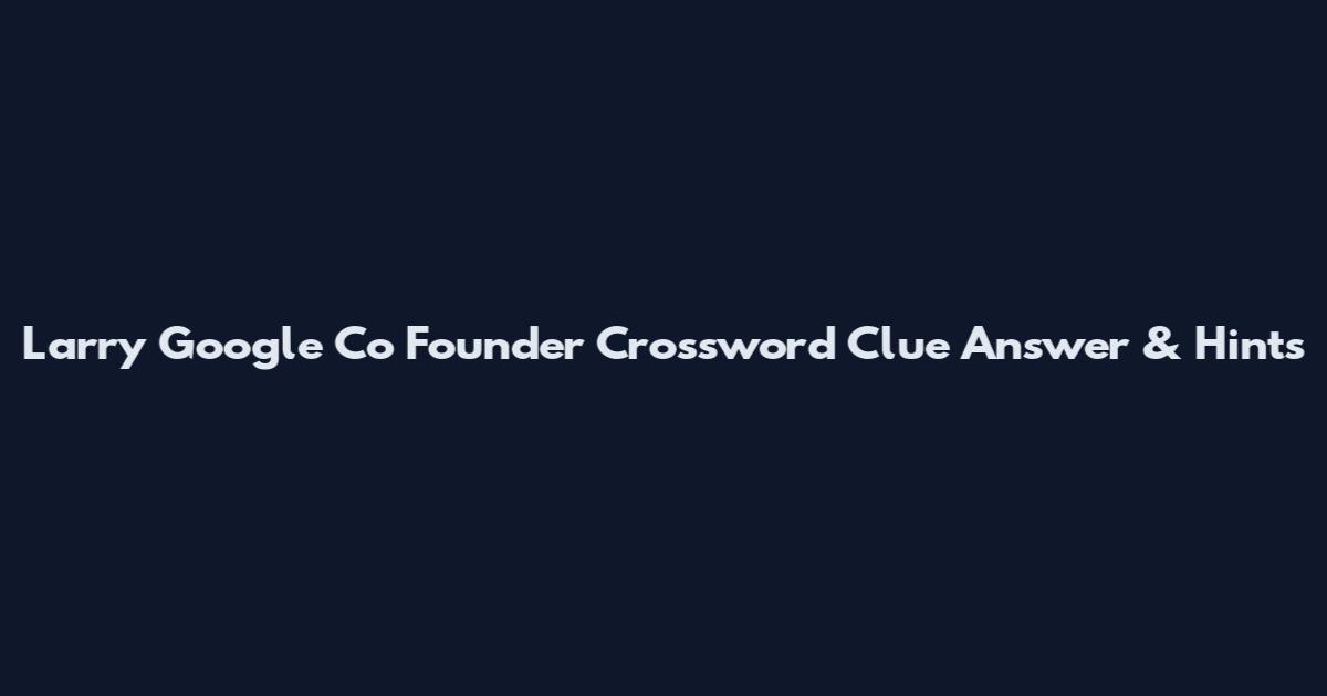 Larry Google Co Founder Crossword Clue Answer & Hints
