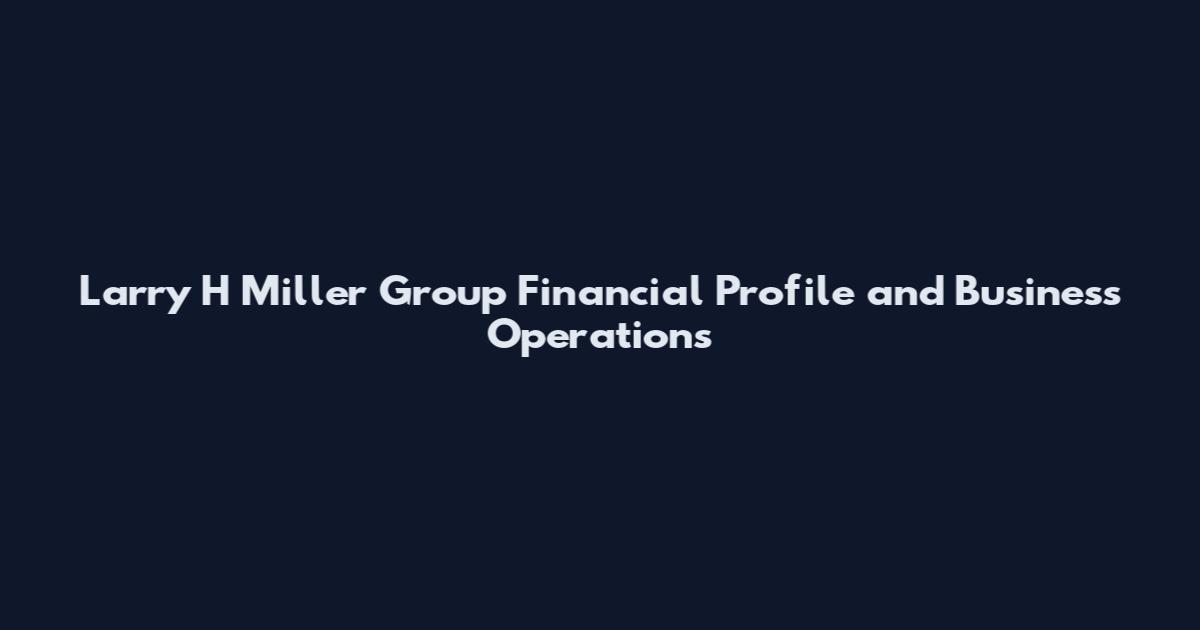 Larry H Miller Group Financial Profile and Business Operations