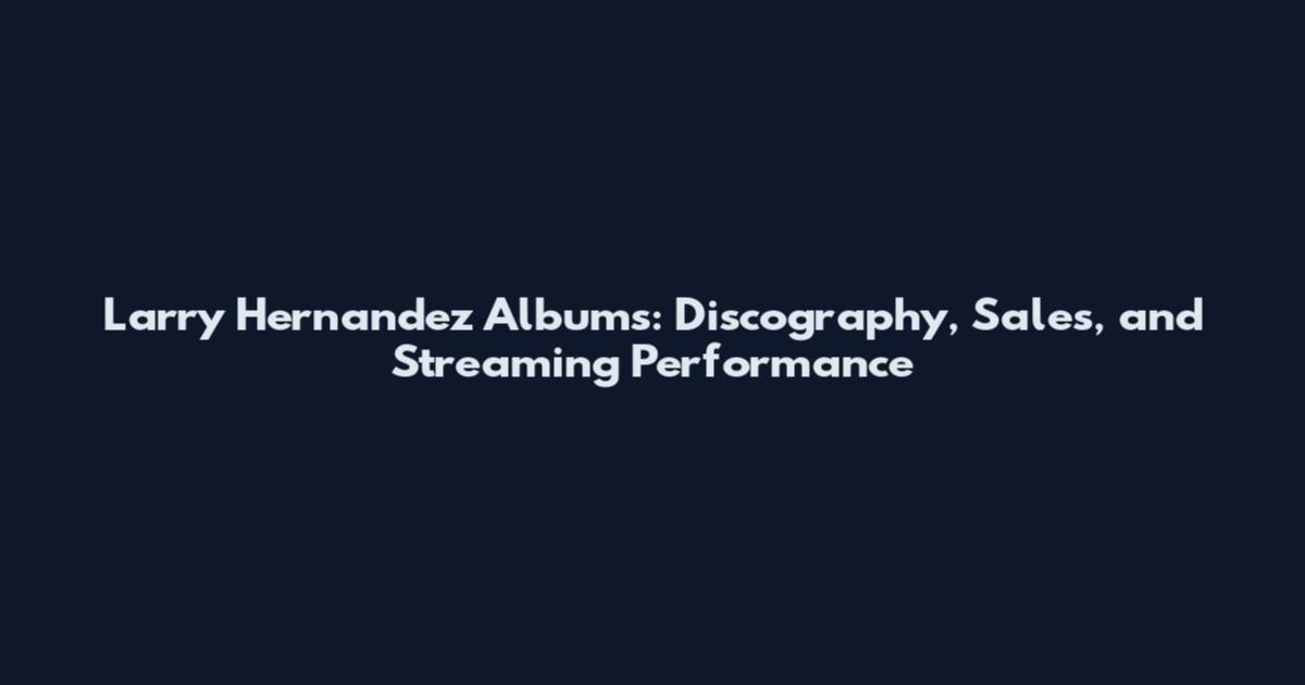 Larry Hernandez Albums: Discography, Sales, and Streaming Performance