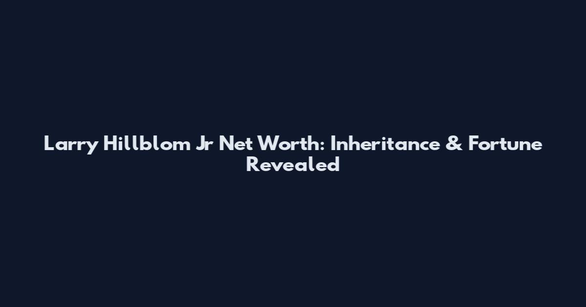 Larry Hillblom Jr Net Worth: Inheritance & Fortune Revealed