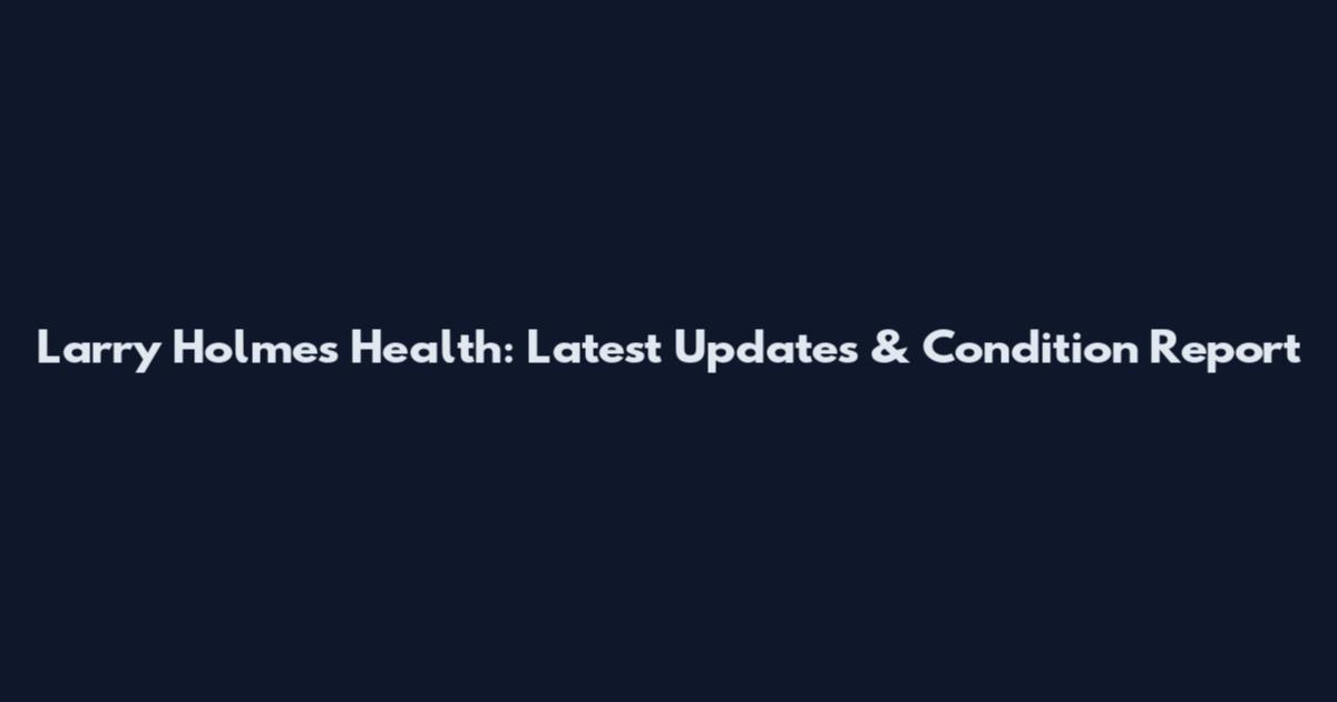 Larry Holmes Health: Latest Updates & Condition Report