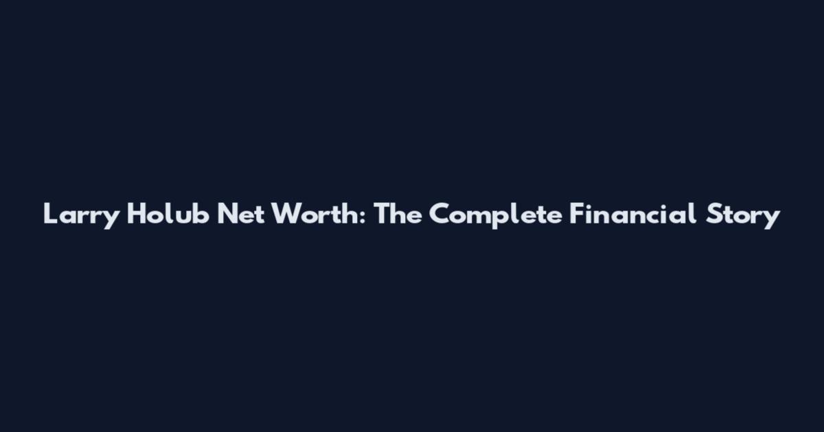 Larry Holub Net Worth: The Complete Financial Story