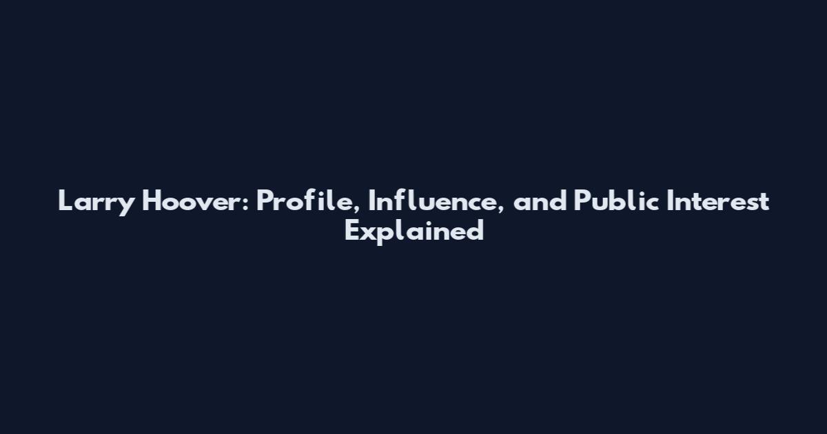 Larry Hoover: Profile, Influence, and Public Interest Explained